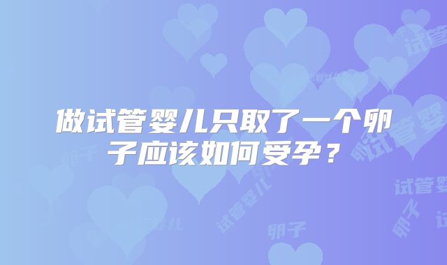 做试管婴儿只取了一个卵子应该如何受孕？