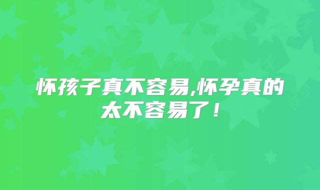 怀孩子真不容易,怀孕真的太不容易了！
