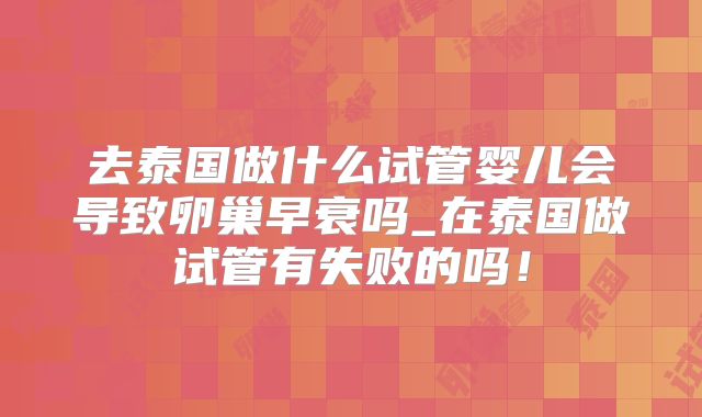 去泰国做什么试管婴儿会导致卵巢早衰吗_在泰国做试管有失败的吗!