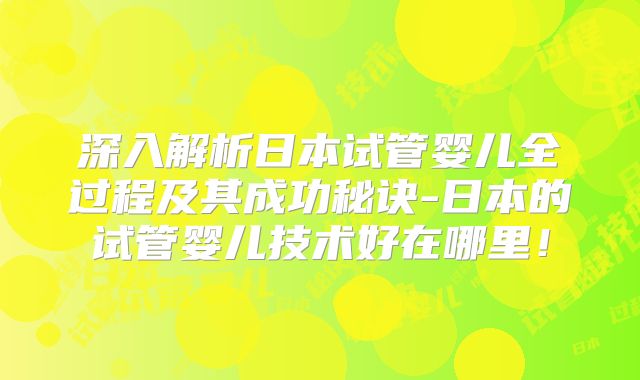 深入解析日本试管婴儿全过程及其成功秘诀-日本的试管婴儿技术好在哪里!