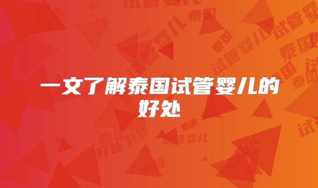 一文了解泰国试管婴儿的好处