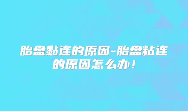 胎盘黏连的原因-胎盘粘连的原因怎么办!