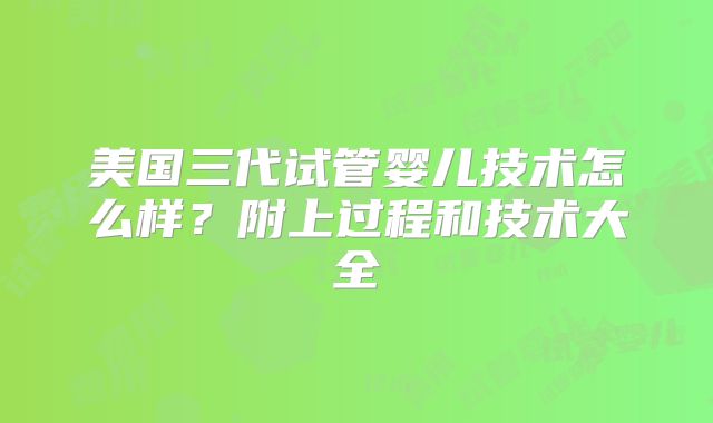 美国三代试管婴儿技术怎么样?附上过程和技术大全