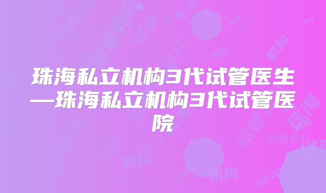 珠海私立机构3代试管医生—珠海私立机构3代试管医院