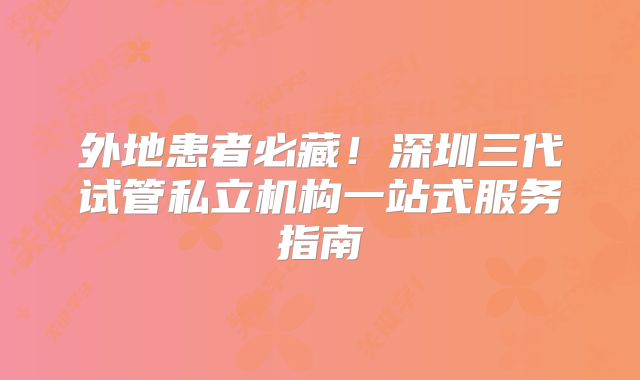 外地患者必藏！深圳三代试管私立机构一站式服务指南