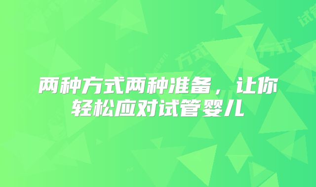 两种方式两种准备,让你轻松应对试管婴儿