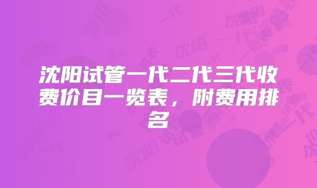 沈阳试管一代二代三代收费价目一览表，附费用排名