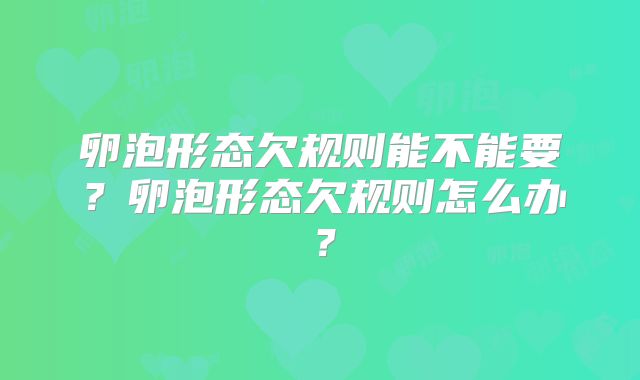 卵泡形态欠规则能不能要?卵泡形态欠规则怎么办?