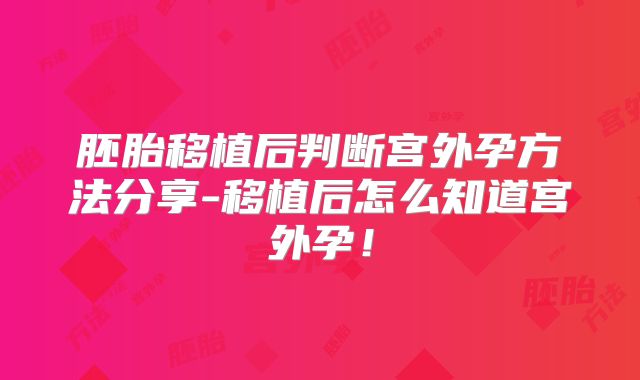 胚胎移植后判断宫外孕方法分享-移植后怎么知道宫外孕!