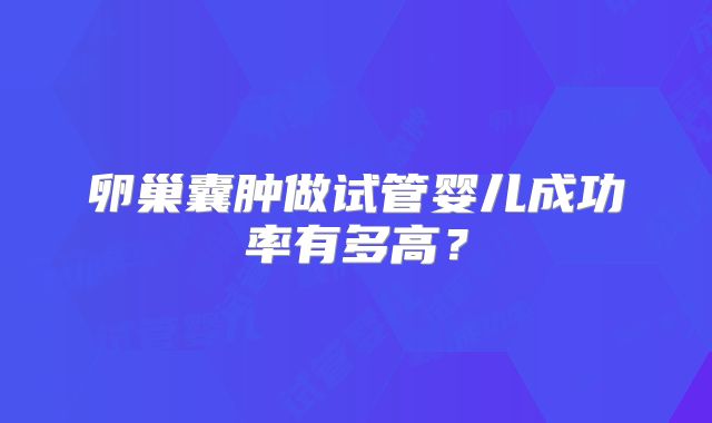 卵巢囊肿做试管婴儿成功率有多高？