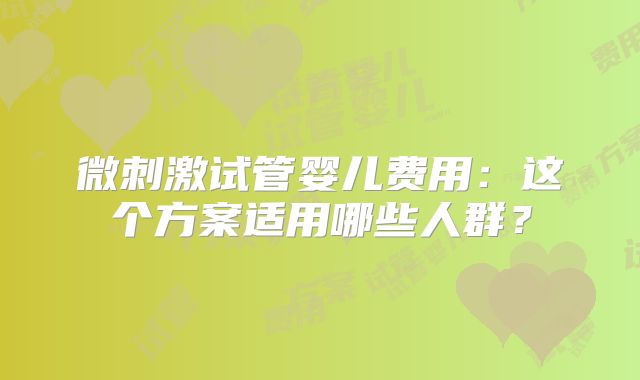 微刺激试管婴儿费用：这个方案适用哪些人群？