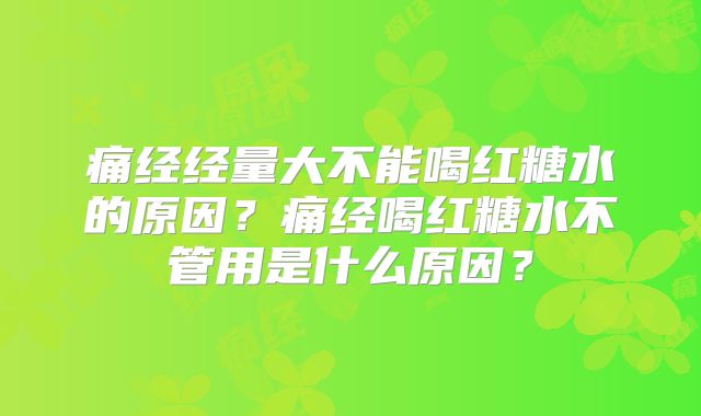 痛经经量大不能喝红糖水的原因？痛经喝红糖水不管用是什么原因？