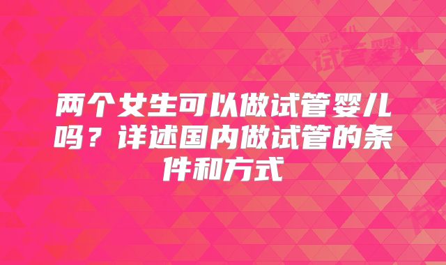 两个女生可以做试管婴儿吗？详述国内做试管的条件和方式