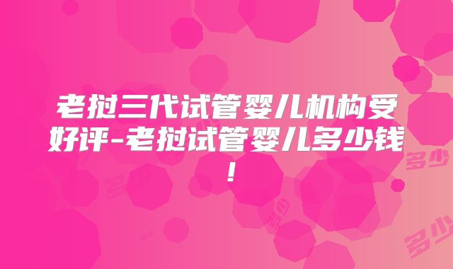 老挝三代试管婴儿机构受好评-老挝试管婴儿多少钱！
