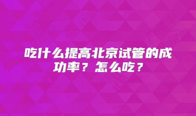 吃什么提高北京试管的成功率?怎么吃?