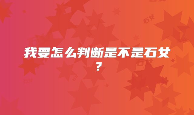 我要怎么判断是不是石女？