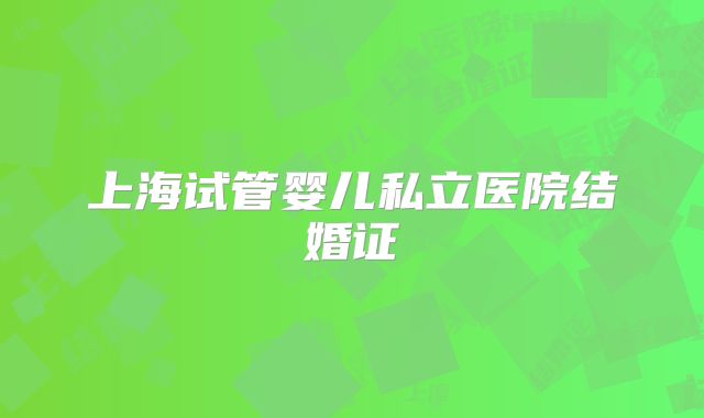 上海试管婴儿私立医院结婚证