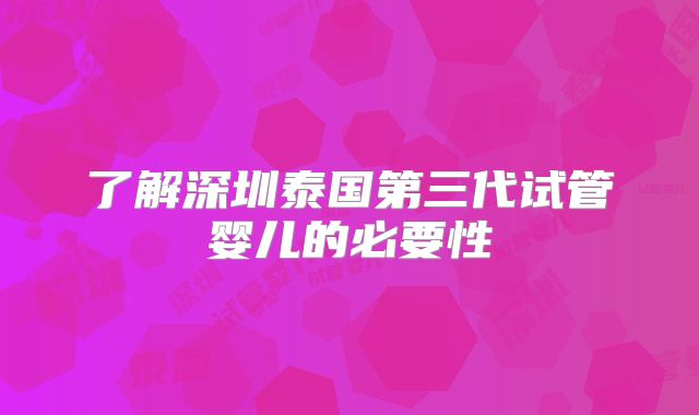 了解深圳泰国第三代试管婴儿的必要性