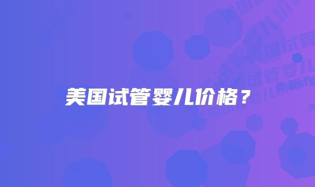 美国试管婴儿价格?