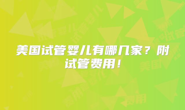 美国试管婴儿有哪几家?附试管费用!