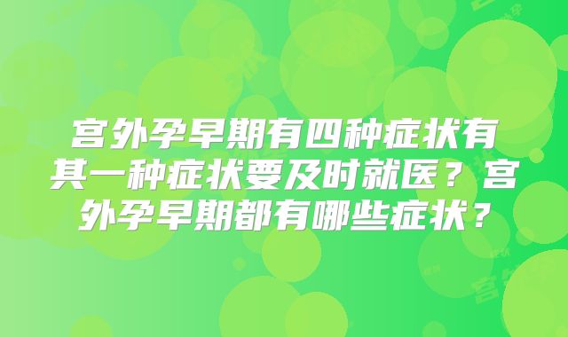 宫外孕早期有四种症状有其一种症状要及时就医?宫外孕早期都有哪些症状?