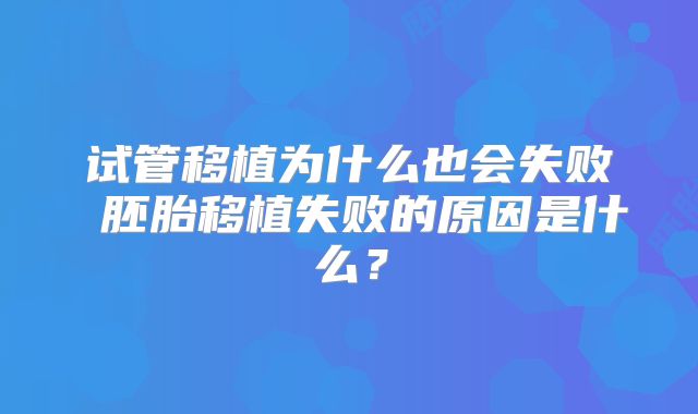 试管移植为什么也会失败 胚胎移植失败的原因是什么？