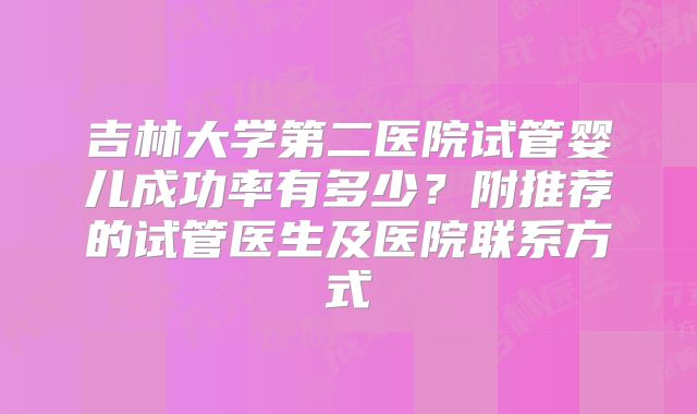 吉林大学第二医院试管婴儿成功率有多少？附推荐的试管医生及医院联系方式