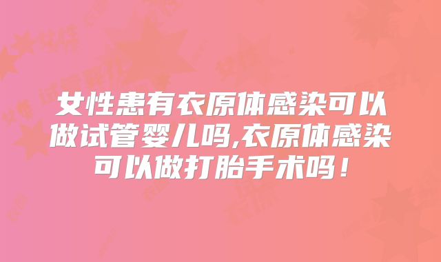 女性患有衣原体感染可以做试管婴儿吗,衣原体感染可以做打胎手术吗!