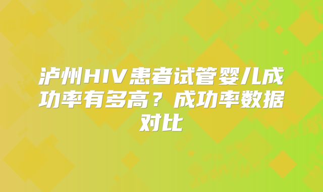 泸州HIV患者试管婴儿成功率有多高？成功率数据对比