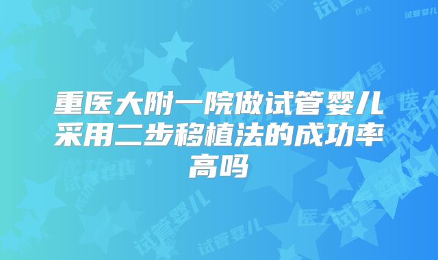 重医大附一院做试管婴儿采用二步移植法的成功率高吗