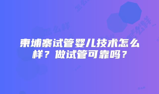 柬埔寨试管婴儿技术怎么样？做试管可靠吗？