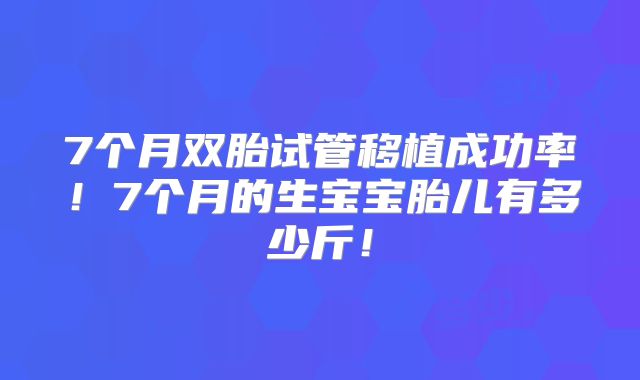 7个月双胎试管移植成功率！7个月的生宝宝胎儿有多少斤！