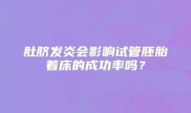 肚脐发炎会影响试管胚胎着床的成功率吗?