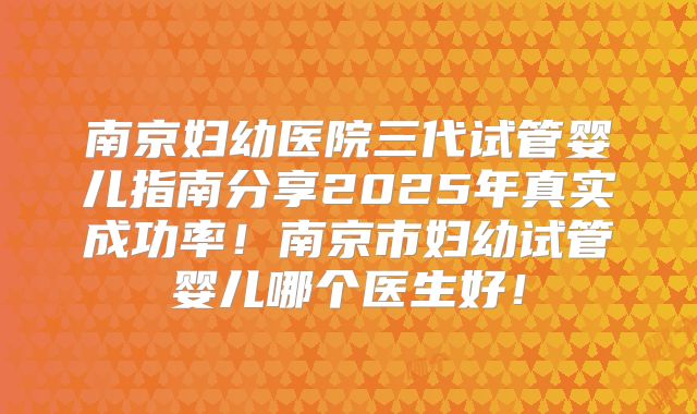南京妇幼医院三代试管婴儿指南分享2025年真实成功率!南京市妇幼试管婴儿哪个医生好!
