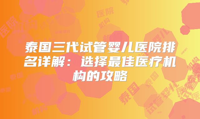 泰国三代试管婴儿医院排名详解:选择最佳医疗机构的攻略