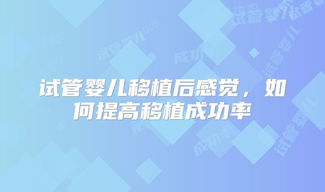 试管婴儿移植后感觉,如何提高移植成功率