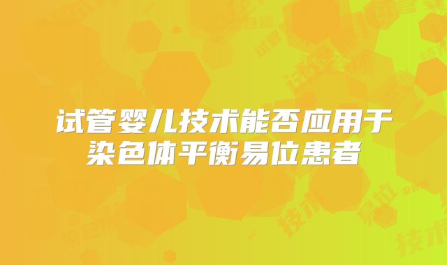 试管婴儿技术能否应用于染色体平衡易位患者