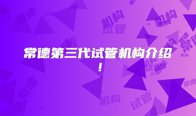 常德第三代试管机构介绍！