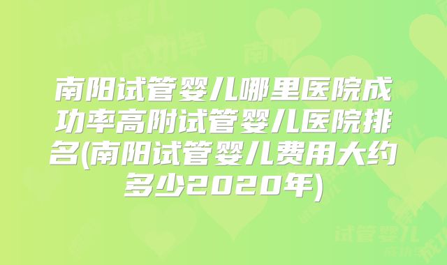 南阳试管婴儿哪里医院成功率高附试管婴儿医院排名(南阳试管婴儿费用大约多少2020年)