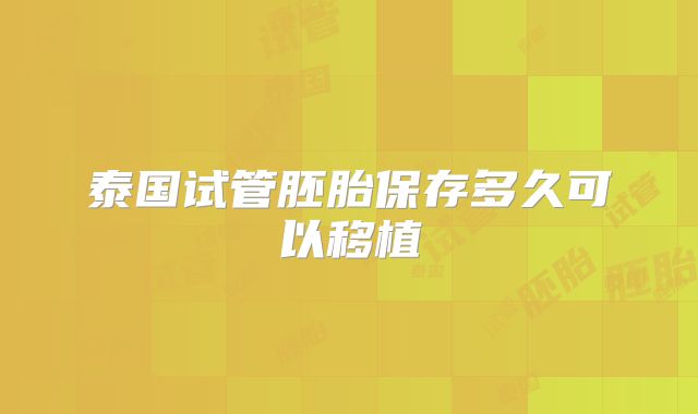 泰国试管胚胎保存多久可以移植