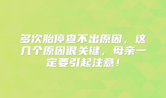 多次胎停查不出原因,这几个原因很关键,母亲一定要引起注意!