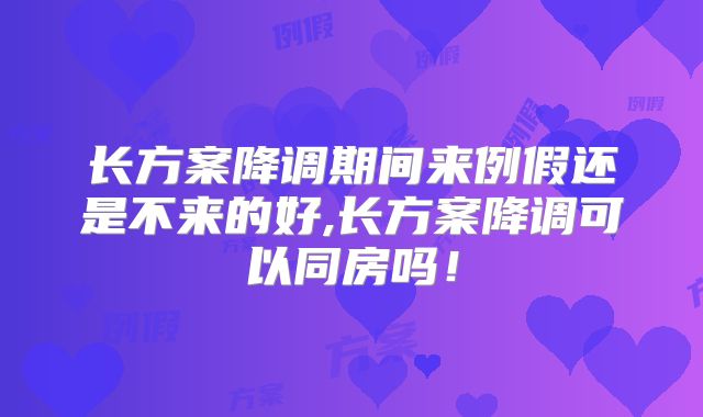 长方案降调期间来例假还是不来的好,长方案降调可以同房吗!