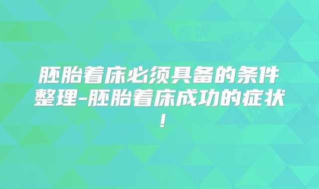 胚胎着床必须具备的条件整理-胚胎着床成功的症状!