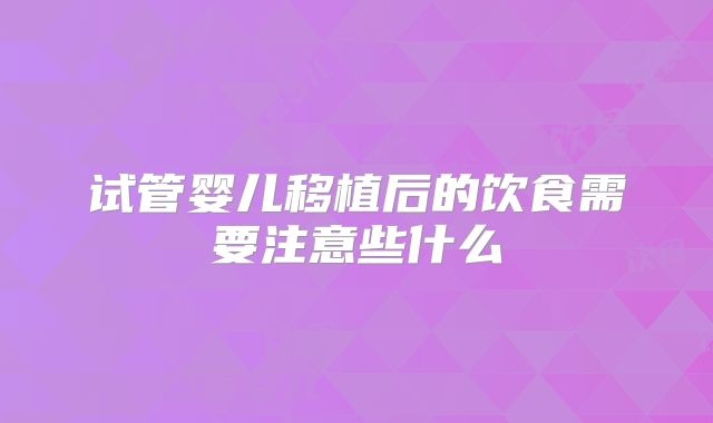 试管婴儿移植后的饮食需要注意些什么
