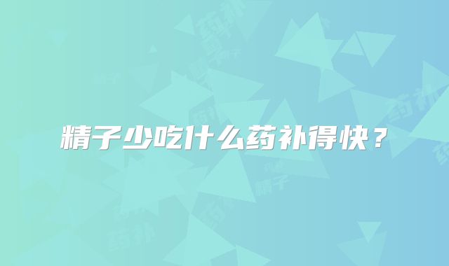 精子少吃什么药补得快？