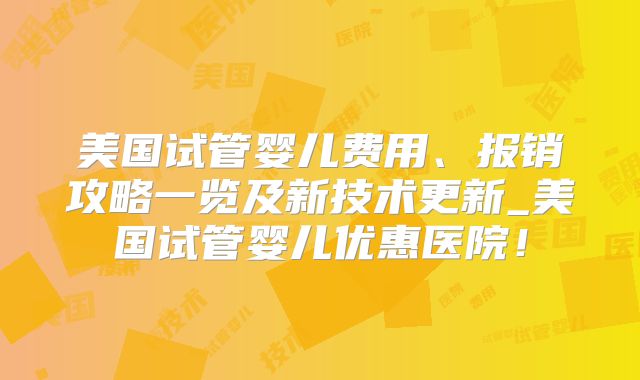美国试管婴儿费用、报销攻略一览及新技术更新_美国试管婴儿优惠医院!