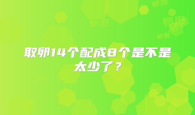 取卵14个配成8个是不是太少了？