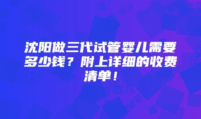 沈阳做三代试管婴儿需要多少钱?附上详细的收费清单!
