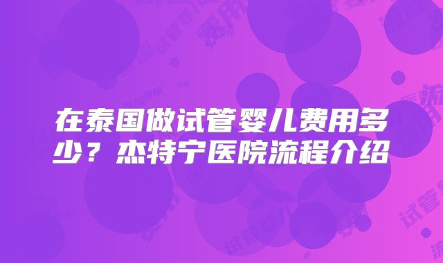 在泰国做试管婴儿费用多少？杰特宁医院流程介绍