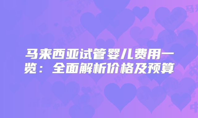 马来西亚试管婴儿费用一览:全面解析价格及预算
